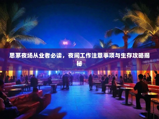 思茅夜场从业者必读,夜间工作注意事项与生存攻略揭秘 思茅夜场从业者必读,夜间工作注意事项与生存攻略揭秘