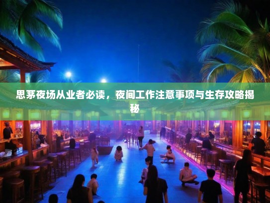 思茅夜场从业者必读,夜间工作注意事项与生存攻略揭秘 思茅夜场从业者必读,夜间工作注意事项与生存攻略揭秘