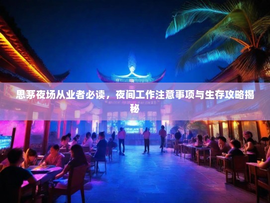 思茅夜场从业者必读,夜间工作注意事项与生存攻略揭秘 思茅夜场从业者必读,夜间工作注意事项与生存攻略揭秘