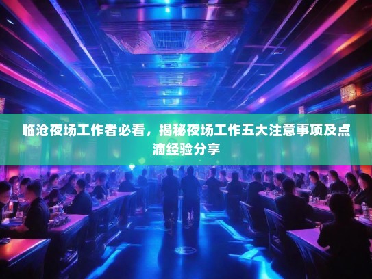 临沧夜场工作者必看，揭秘夜场工作五大注意事项及点滴经验分享