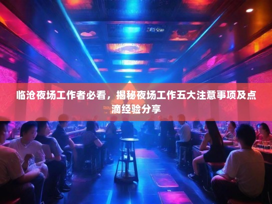 临沧夜场工作者必看，揭秘夜场工作五大注意事项及点滴经验分享