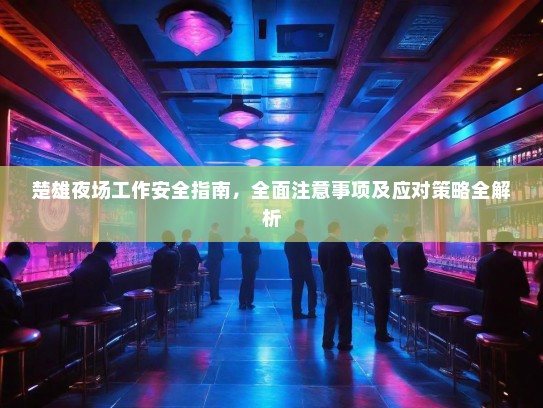 楚雄夜场工作安全指南,全面注意事项及应对策略全解析 楚雄夜场工作安全指南,全面注意事项及应对策略全解析