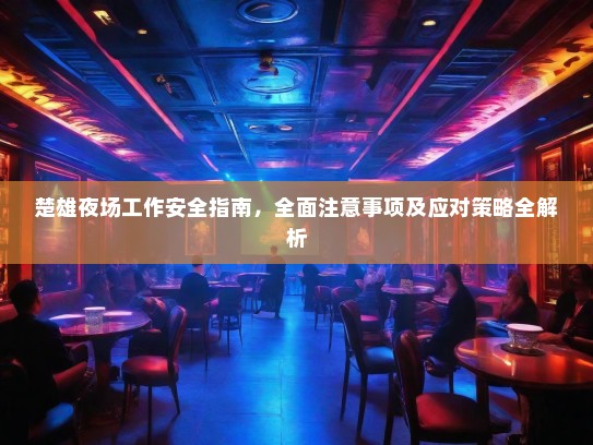 楚雄夜场工作安全指南,全面注意事项及应对策略全解析 楚雄夜场工作安全指南,全面注意事项及应对策略全解析