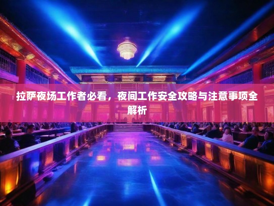 拉萨夜场工作者必看,夜间工作安全攻略与注意事项全解析 拉萨夜场工作者必看,夜间工作安全攻略与注意事项全解析