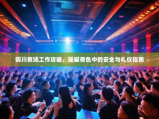 铜川夜场工作攻略,璀璨夜色中的安全与礼仪指南 铜川夜场工作攻略,璀璨夜色中的安全与礼仪指南