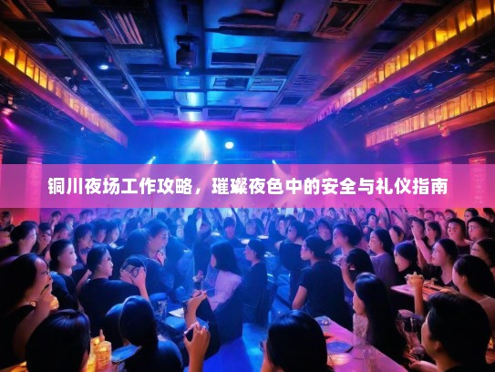 铜川夜场工作攻略,璀璨夜色中的安全与礼仪指南 铜川夜场工作攻略,璀璨夜色中的安全与礼仪指南