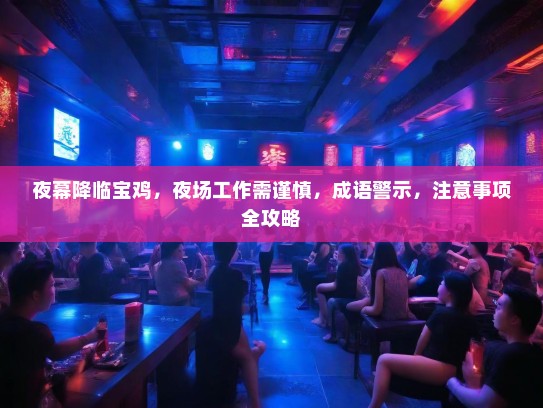 夜幕降临宝鸡,夜场工作需谨慎,成语警示,注意事项全攻略 夜幕降临宝鸡,夜场工作需谨慎,成语警示,注意事项全攻略