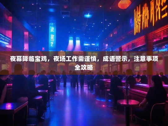 夜幕降临宝鸡,夜场工作需谨慎,成语警示,注意事项全攻略 夜幕降临宝鸡,夜场工作需谨慎,成语警示,注意事项全攻略
