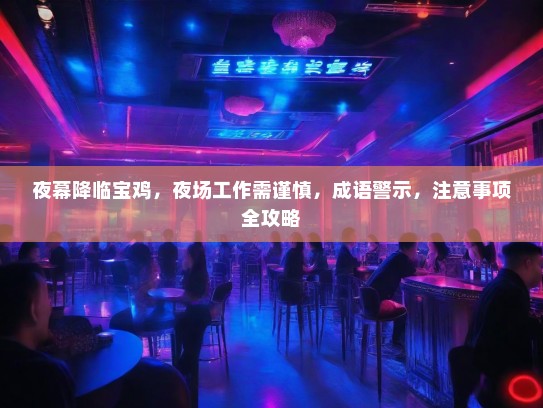 夜幕降临宝鸡,夜场工作需谨慎,成语警示,注意事项全攻略 夜幕降临宝鸡,夜场工作需谨慎,成语警示,注意事项全攻略