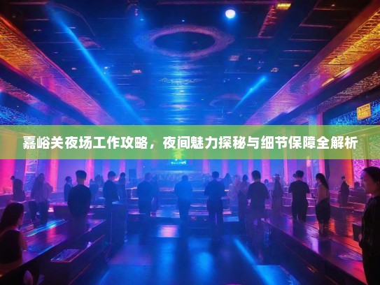 嘉峪关夜场工作攻略，夜间魅力探秘与细节保障全解析