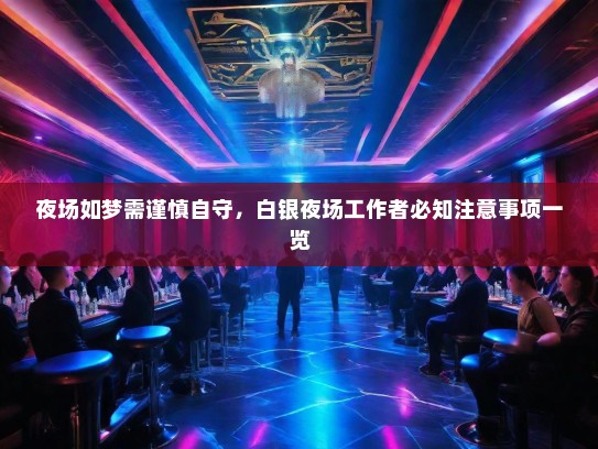 夜场如梦需谨慎自守，白银夜场工作者必知注意事项一览