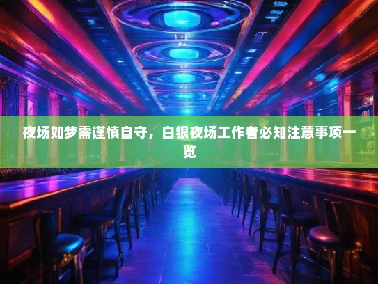 夜场如梦需谨慎自守，白银夜场工作者必知注意事项一览