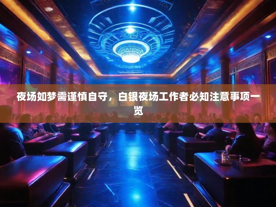 夜场如梦需谨慎自守，白银夜场工作者必知注意事项一览