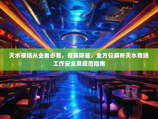 天水夜场从业者必看，夜幕降临，全方位解析天水夜场工作安全及规范指南