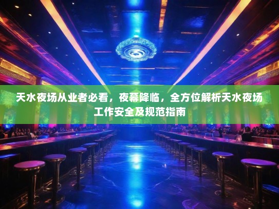 天水夜场从业者必看，夜幕降临，全方位解析天水夜场工作安全及规范指南