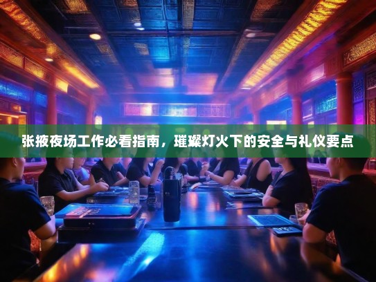 张掖夜场工作必看指南，璀璨灯火下的安全与礼仪要点