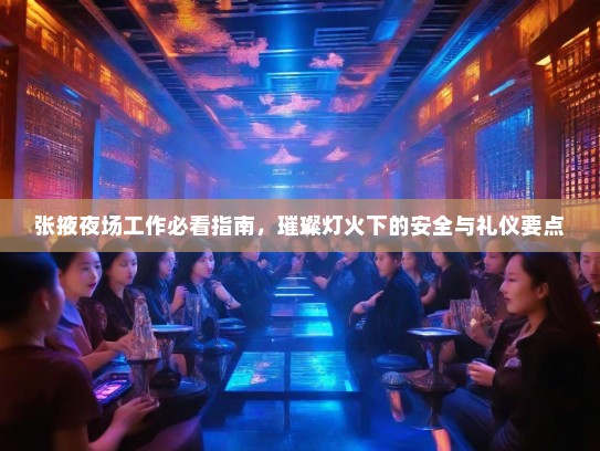 张掖夜场工作必看指南，璀璨灯火下的安全与礼仪要点