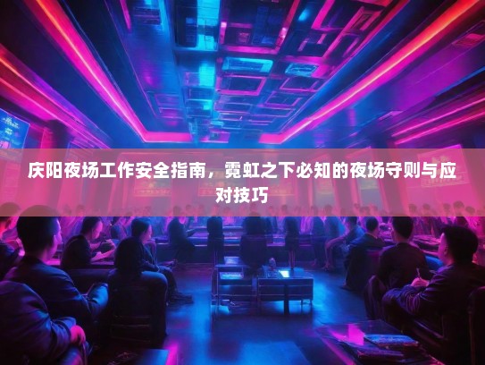 庆阳夜场工作安全指南，霓虹之下必知的夜场守则与应对技巧