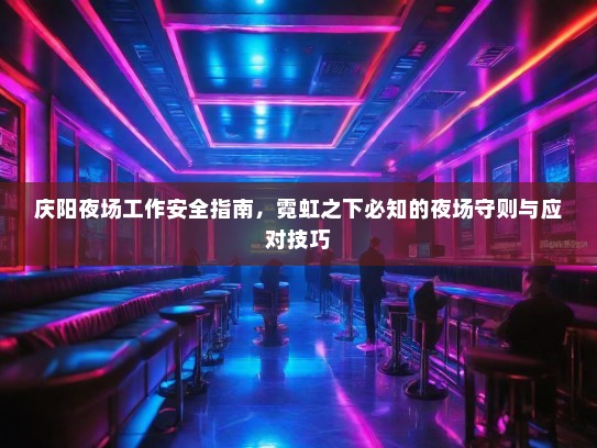 庆阳夜场工作安全指南，霓虹之下必知的夜场守则与应对技巧