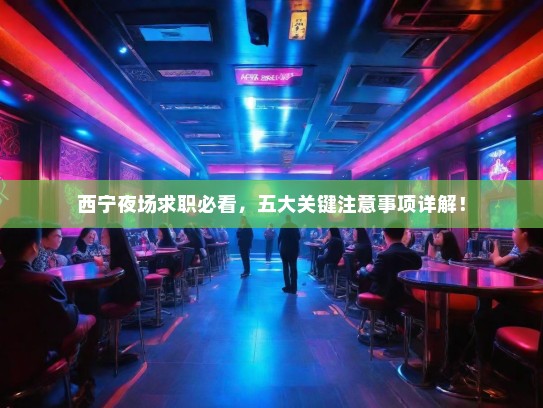 西宁夜场求职必看,五大关键注意事项详解! 西宁夜场求职必看,五大关键注意事项详解!