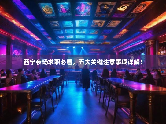 西宁夜场求职必看,五大关键注意事项详解! 西宁夜场求职必看,五大关键注意事项详解!