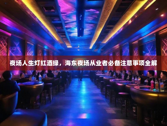 夜场人生灯红酒绿,海东夜场从业者必备注意事项全解 夜场人生灯红酒绿,海东夜场从业者必备注意事项全解