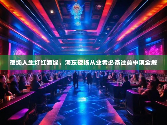 夜场人生灯红酒绿,海东夜场从业者必备注意事项全解 夜场人生灯红酒绿,海东夜场从业者必备注意事项全解