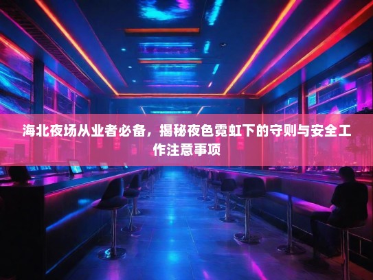 海北夜场从业者必备,揭秘夜色霓虹下的守则与安全工作注意事项 海北夜场从业者必备,揭秘夜色霓虹下的守则与安全工作注意事项