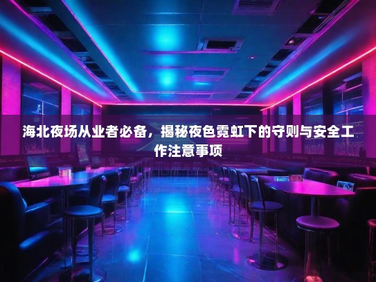 海北夜场从业者必备,揭秘夜色霓虹下的守则与安全工作注意事项 海北夜场从业者必备,揭秘夜色霓虹下的守则与安全工作注意事项