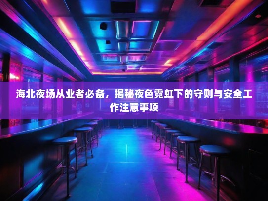 海北夜场从业者必备,揭秘夜色霓虹下的守则与安全工作注意事项 海北夜场从业者必备,揭秘夜色霓虹下的守则与安全工作注意事项