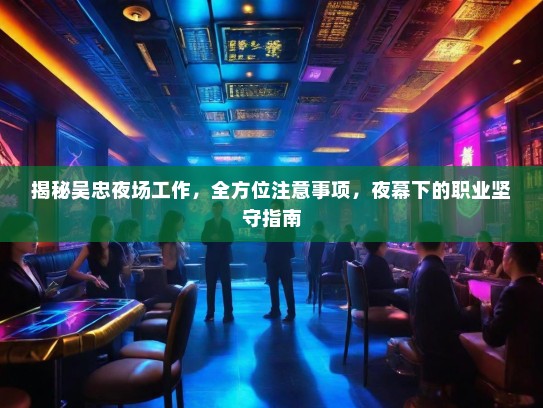 揭秘吴忠夜场工作,全方位注意事项,夜幕下的职业坚守指南 揭秘吴忠夜场工作,全方位注意事项,夜幕下的职业坚守指南