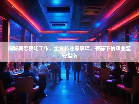 揭秘吴忠夜场工作,全方位注意事项,夜幕下的职业坚守指南 揭秘吴忠夜场工作,全方位注意事项,夜幕下的职业坚守指南