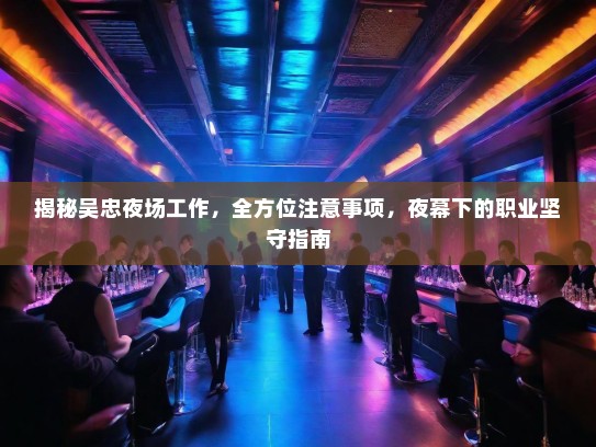 揭秘吴忠夜场工作,全方位注意事项,夜幕下的职业坚守指南 揭秘吴忠夜场工作,全方位注意事项,夜幕下的职业坚守指南