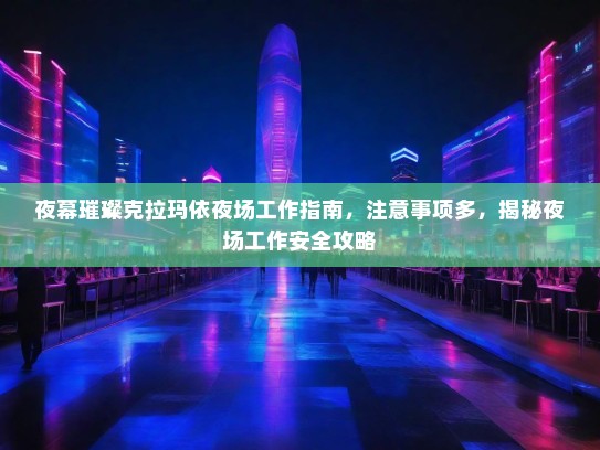 夜幕璀璨克拉玛依夜场工作指南,注意事项多,揭秘夜场工作安全攻略 夜幕璀璨克拉玛依夜场工作指南,注意事项多,揭秘夜场工作安全攻略