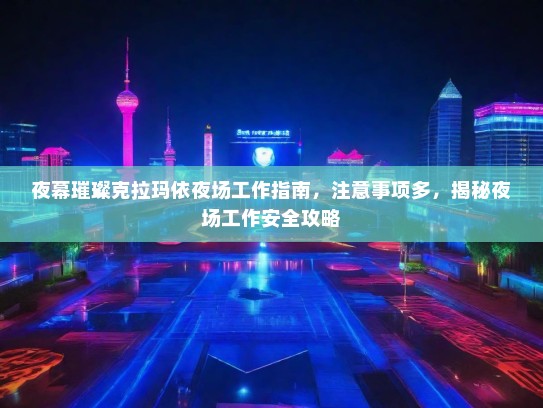 夜幕璀璨克拉玛依夜场工作指南,注意事项多,揭秘夜场工作安全攻略 夜幕璀璨克拉玛依夜场工作指南,注意事项多,揭秘夜场工作安全攻略