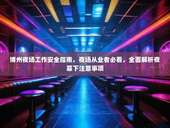 博州夜场工作安全指南,夜场从业者必看,全面解析夜幕下注意事项 博州夜场工作安全指南,夜场从业者必看,全面解析夜幕下注意事项