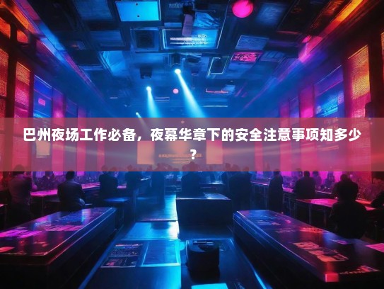 巴州夜场工作必备，夜幕华章下的安全注意事项知多少？