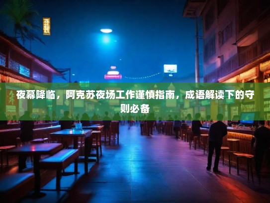 夜幕降临，阿克苏夜场工作谨慎指南，成语解读下的守则必备