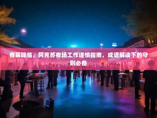 夜幕降临，阿克苏夜场工作谨慎指南，成语解读下的守则必备
