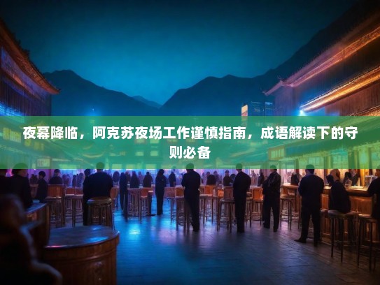 夜幕降临，阿克苏夜场工作谨慎指南，成语解读下的守则必备
