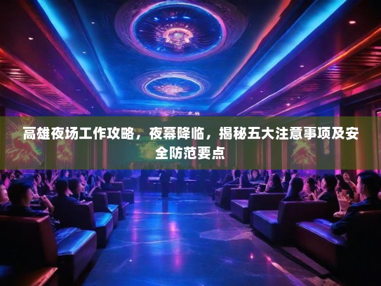 高雄夜场工作攻略，夜幕降临，揭秘五大注意事项及安全防范要点