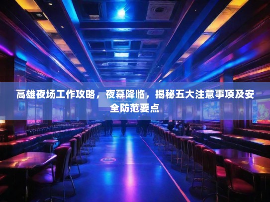 高雄夜场工作攻略，夜幕降临，揭秘五大注意事项及安全防范要点