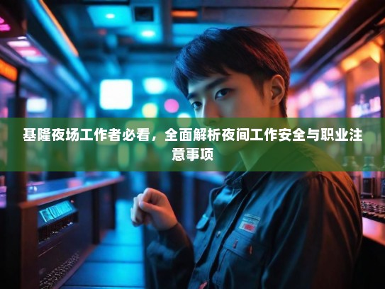 基隆夜场工作者必看,全面解析夜间工作安全与职业注意事项 基隆夜场工作者必看,全面解析夜间工作安全与职业注意事项