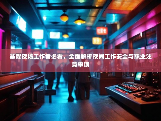 基隆夜场工作者必看,全面解析夜间工作安全与职业注意事项 基隆夜场工作者必看,全面解析夜间工作安全与职业注意事项