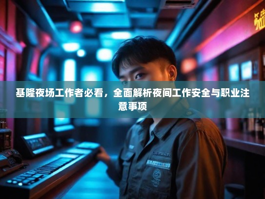 基隆夜场工作者必看,全面解析夜间工作安全与职业注意事项 基隆夜场工作者必看,全面解析夜间工作安全与职业注意事项