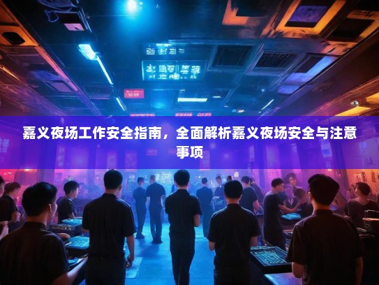 嘉义夜场工作安全指南,全面解析嘉义夜场安全与注意事项 嘉义夜场工作安全指南,全面解析嘉义夜场安全与注意事项