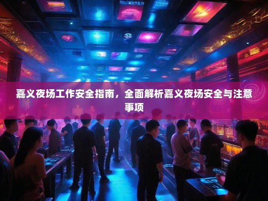 嘉义夜场工作安全指南,全面解析嘉义夜场安全与注意事项 嘉义夜场工作安全指南,全面解析嘉义夜场安全与注意事项