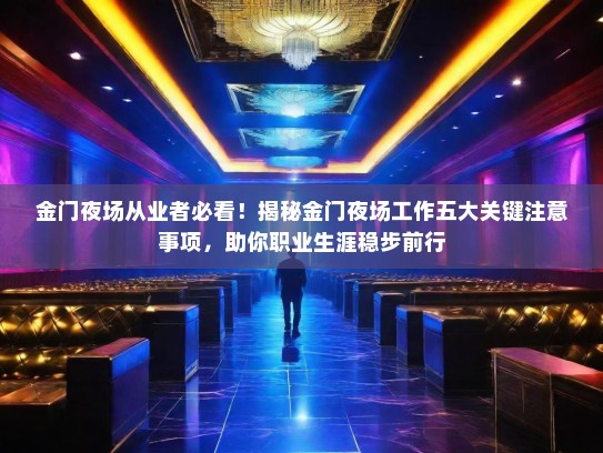 金门夜场从业者必看！揭秘金门夜场工作五大关键注意事项，助你职业生涯稳步前行