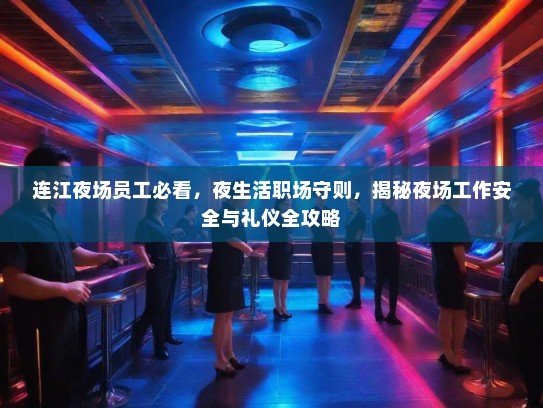 连江夜场员工必看，夜生活职场守则，揭秘夜场工作安全与礼仪全攻略