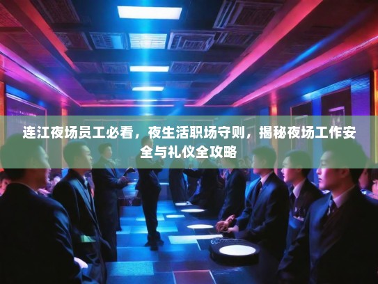 连江夜场员工必看，夜生活职场守则，揭秘夜场工作安全与礼仪全攻略